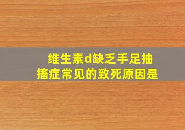 维生素d缺乏手足抽搐症常见的致死原因是