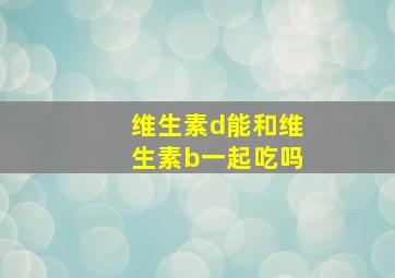 维生素d能和维生素b一起吃吗