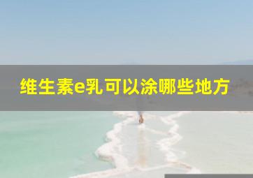 维生素e乳可以涂哪些地方