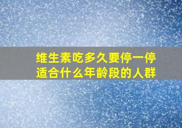 维生素吃多久要停一停适合什么年龄段的人群