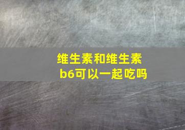 维生素和维生素b6可以一起吃吗