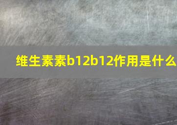 维生素素b12b12作用是什么