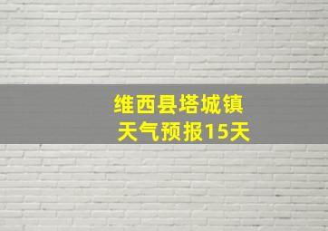 维西县塔城镇天气预报15天