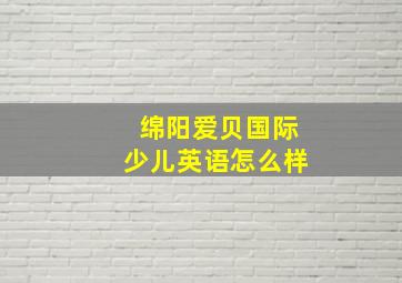 绵阳爱贝国际少儿英语怎么样