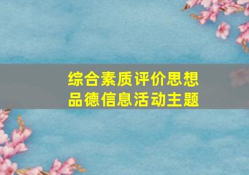 综合素质评价思想品德信息活动主题