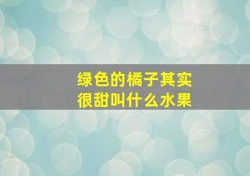 绿色的橘子其实很甜叫什么水果