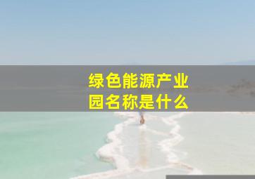 绿色能源产业园名称是什么