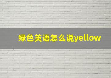 绿色英语怎么说yellow