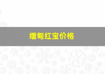 缅甸红宝价格