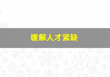 缓解人才紧缺