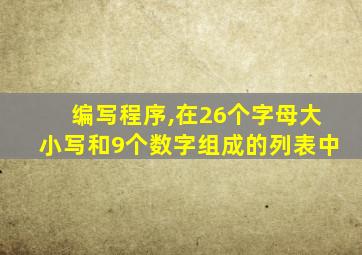 编写程序,在26个字母大小写和9个数字组成的列表中