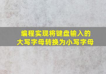 编程实现将键盘输入的大写字母转换为小写字母