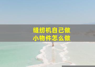 缝纫机自己做小物件怎么做