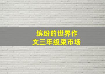 缤纷的世界作文三年级菜市场