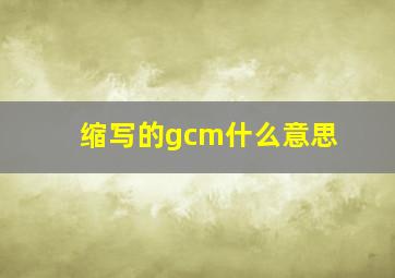 缩写的gcm什么意思