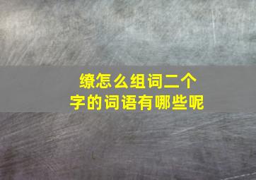 缭怎么组词二个字的词语有哪些呢