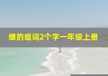 缭的组词2个字一年级上册