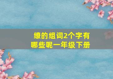 缭的组词2个字有哪些呢一年级下册