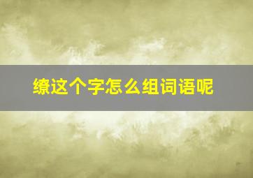 缭这个字怎么组词语呢