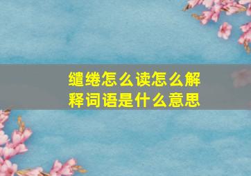 缱绻怎么读怎么解释词语是什么意思