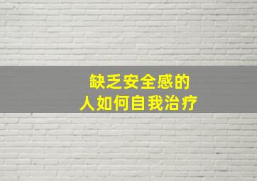 缺乏安全感的人如何自我治疗