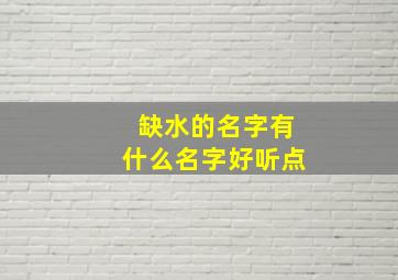 缺水的名字有什么名字好听点