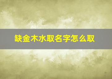 缺金木水取名字怎么取