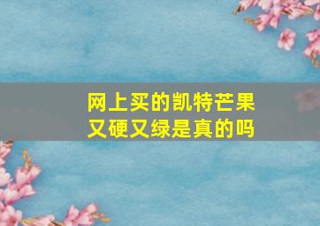 网上买的凯特芒果又硬又绿是真的吗