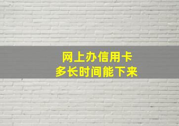 网上办信用卡多长时间能下来