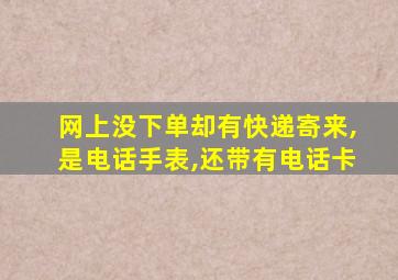 网上没下单却有快递寄来,是电话手表,还带有电话卡