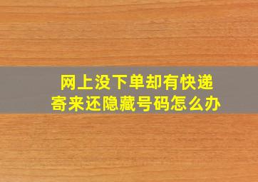 网上没下单却有快递寄来还隐藏号码怎么办