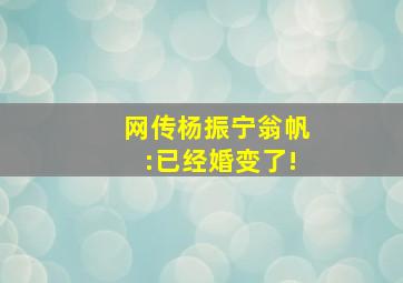 网传杨振宁翁帆:已经婚变了!