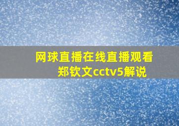 网球直播在线直播观看郑钦文cctv5解说