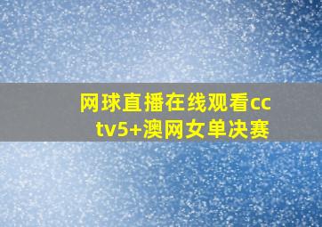 网球直播在线观看cctv5+澳网女单决赛