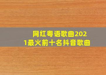 网红粤语歌曲2021最火前十名抖音歌曲