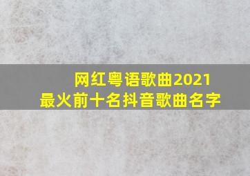 网红粤语歌曲2021最火前十名抖音歌曲名字