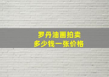 罗丹油画拍卖多少钱一张价格