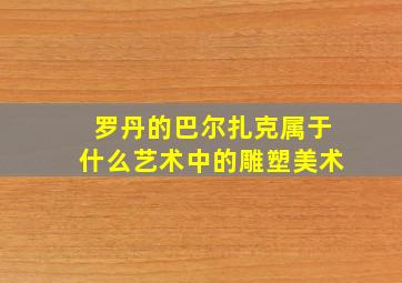 罗丹的巴尔扎克属于什么艺术中的雕塑美术