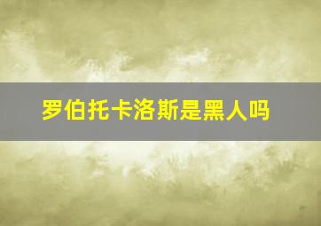 罗伯托卡洛斯是黑人吗