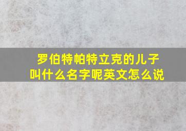 罗伯特帕特立克的儿子叫什么名字呢英文怎么说