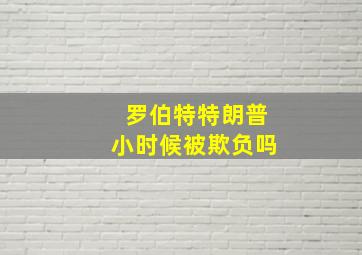 罗伯特特朗普小时候被欺负吗