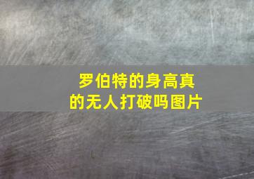 罗伯特的身高真的无人打破吗图片