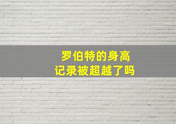 罗伯特的身高记录被超越了吗