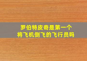 罗伯特皮奇是第一个将飞机倒飞的飞行员吗