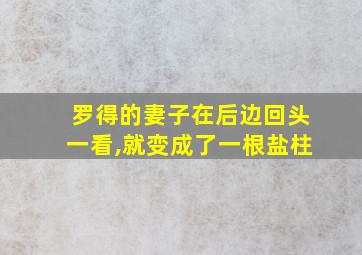 罗得的妻子在后边回头一看,就变成了一根盐柱