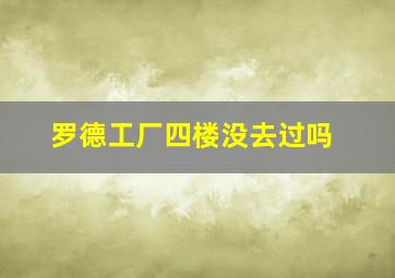 罗德工厂四楼没去过吗