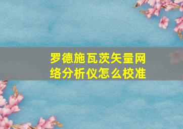 罗德施瓦茨矢量网络分析仪怎么校准