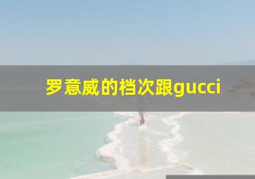 罗意威的档次跟gucci