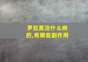 罗拉是治什么病的,有哪些副作用