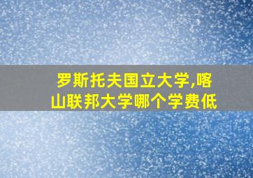 罗斯托夫国立大学,喀山联邦大学哪个学费低